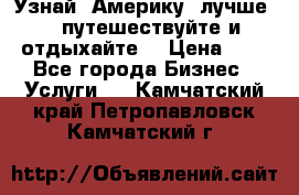   Узнай  Америку  лучше....путешествуйте и отдыхайте  › Цена ­ 1 - Все города Бизнес » Услуги   . Камчатский край,Петропавловск-Камчатский г.